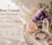 How Crystals Are Formed — and Why We Wear Them